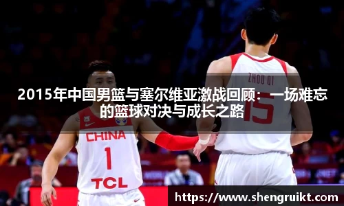 2015年中国男篮与塞尔维亚激战回顾：一场难忘的篮球对决与成长之路