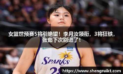女篮世预赛5将引绝望！李月汝领衔，3将狂铁，张茹下次别进了！